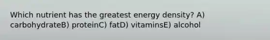 Which nutrient has the greatest energy density? A) ​carbohydrateB) ​proteinC) ​fatD) ​vitaminsE) ​alcohol