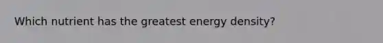 Which nutrient has the greatest energy density?