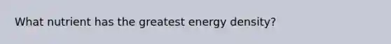 What nutrient has the greatest energy density?