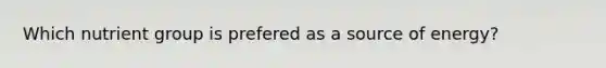 Which nutrient group is prefered as a source of energy?