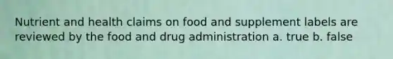 Nutrient and health claims on food and supplement labels are reviewed by the food and drug administration a. true b. false