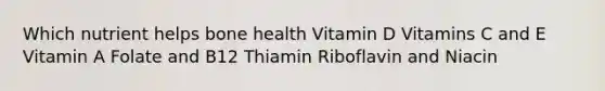 Which nutrient helps bone health Vitamin D Vitamins C and E Vitamin A Folate and B12 Thiamin Riboflavin and Niacin