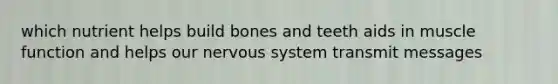 which nutrient helps build bones and teeth aids in muscle function and helps our nervous system transmit messages