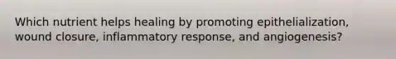 Which nutrient helps healing by promoting epithelialization, wound closure, inflammatory response, and angiogenesis?