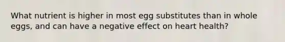 What nutrient is higher in most egg substitutes than in whole eggs, and can have a negative effect on heart health?