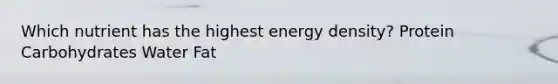 Which nutrient has the highest energy density? Protein Carbohydrates Water Fat