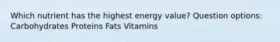 Which nutrient has the highest energy value? Question options: Carbohydrates Proteins Fats Vitamins