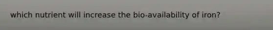 which nutrient will increase the bio-availability of iron?