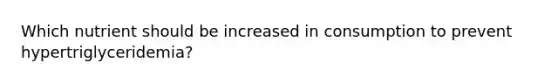 Which nutrient should be increased in consumption to prevent hypertriglyceridemia?