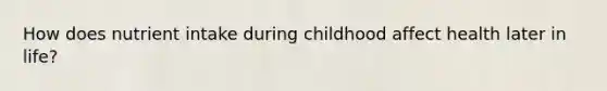 How does nutrient intake during childhood affect health later in life?