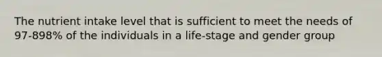 The nutrient intake level that is sufficient to meet the needs of 97-898% of the individuals in a life-stage and gender group