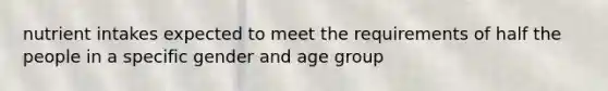 nutrient intakes expected to meet the requirements of half the people in a specific gender and age group