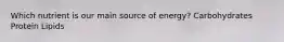 Which nutrient is our main source of energy? Carbohydrates Protein Lipids