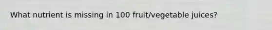 What nutrient is missing in 100 fruit/vegetable juices?