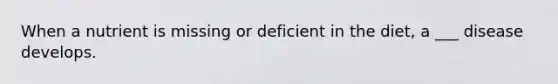 When a nutrient is missing or deficient in the diet, a ___ disease develops.