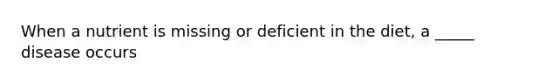 When a nutrient is missing or deficient in the diet, a _____ disease occurs