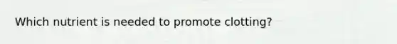 Which nutrient is needed to promote clotting?