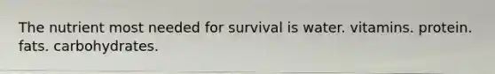 The nutrient most needed for survival is water. vitamins. protein. fats. carbohydrates.