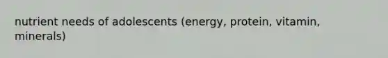 nutrient needs of adolescents (energy, protein, vitamin, minerals)