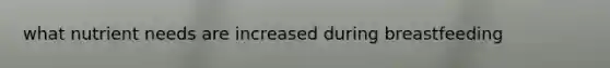 what nutrient needs are increased during breastfeeding