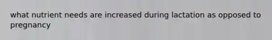 what nutrient needs are increased during lactation as opposed to pregnancy