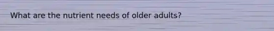 What are the nutrient needs of older adults?