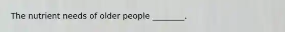 The nutrient needs of older people ________.