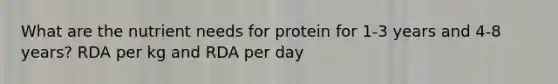 What are the nutrient needs for protein for 1-3 years and 4-8 years? RDA per kg and RDA per day