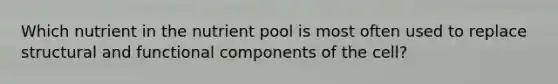 Which nutrient in the nutrient pool is most often used to replace structural and functional components of the cell?