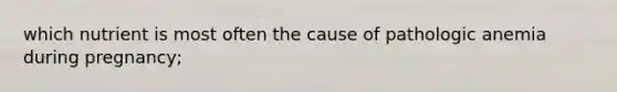 which nutrient is most often the cause of pathologic anemia during pregnancy;