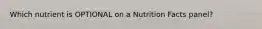 Which nutrient is OPTIONAL on a Nutrition Facts panel?