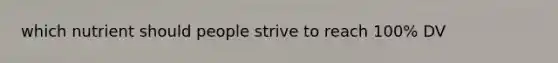 which nutrient should people strive to reach 100% DV