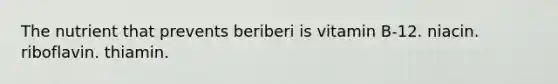 The nutrient that prevents beriberi is vitamin B-12. niacin. riboflavin. thiamin.