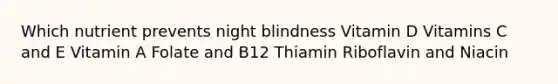 Which nutrient prevents night blindness Vitamin D Vitamins C and E Vitamin A Folate and B12 Thiamin Riboflavin and Niacin