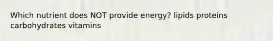 Which nutrient does NOT provide energy? lipids proteins carbohydrates vitamins