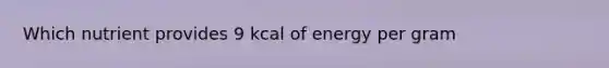 Which nutrient provides 9 kcal of energy per gram