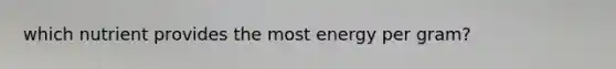 which nutrient provides the most energy per gram?