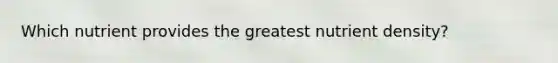 Which nutrient provides the greatest nutrient density?