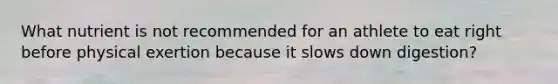 What nutrient is not recommended for an athlete to eat right before physical exertion because it slows down digestion?