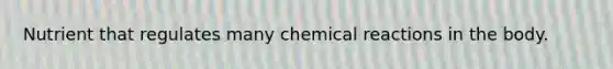 Nutrient that regulates many chemical reactions in the body.