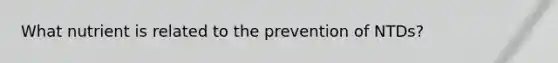 What nutrient is related to the prevention of NTDs?