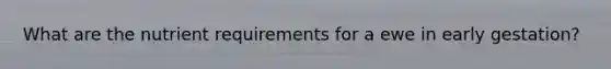 What are the nutrient requirements for a ewe in early gestation?