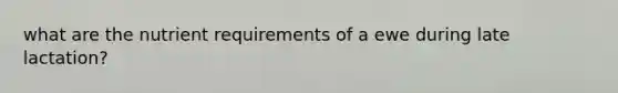 what are the nutrient requirements of a ewe during late lactation?
