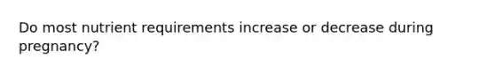 Do most nutrient requirements increase or decrease during pregnancy?