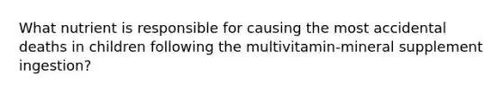 What nutrient is responsible for causing the most accidental deaths in children following the multivitamin-mineral supplement ingestion?