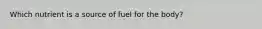 Which nutrient is a source of fuel for the body?​