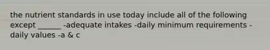 the nutrient standards in use today include all of the following except ______ -adequate intakes -daily minimum requirements -daily values -a & c