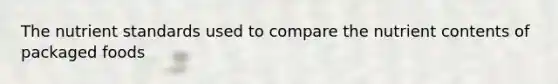 The nutrient standards used to compare the nutrient contents of packaged foods