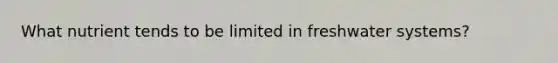 What nutrient tends to be limited in freshwater systems?