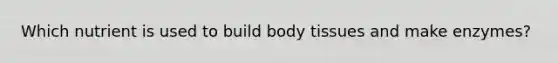 Which nutrient is used to build body tissues and make enzymes?